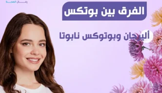 الفرق بين بوتكس أليرجان وبوتوكس نابوتا: وكيف تختار أفضل نوع بوتوكس للوجه والتجاعيد