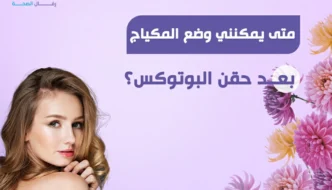 متى يمكنني وضع المكياج بعد حقن البوتوكس؟ دليل شامل لتعليمات بعد البوتكس